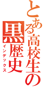 とある高校生の黒歴史（インデックス）