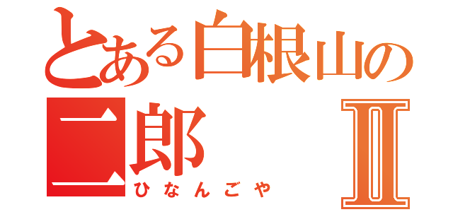 とある白根山の二郎Ⅱ（ひなんごや）