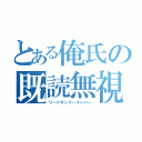 とある俺氏の既読無視（リードオンリーメンバー）