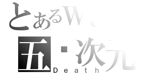 とあるＷａＩの五ㄨ次元（Ｄｅａｔｈ）