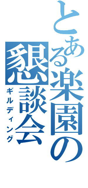 とある楽園の懇談会（ギルディング）