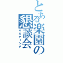 とある楽園の懇談会（ギルディング）