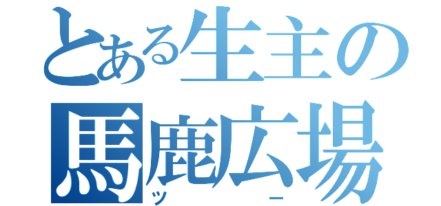 とある生主の馬鹿広場（ツー）