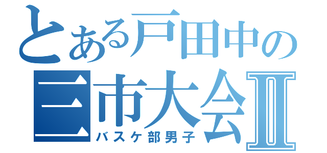 とある戸田中の三市大会Ⅱ（バスケ部男子）