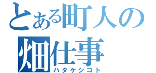 とある町人の畑仕事（ハタケシゴト）