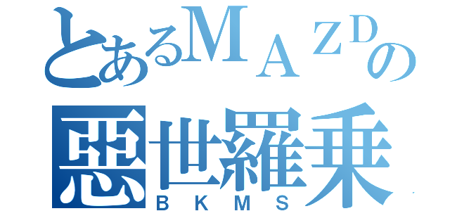 とあるＭＡＺＤＡの惡世羅乗り（ＢＫＭＳ）