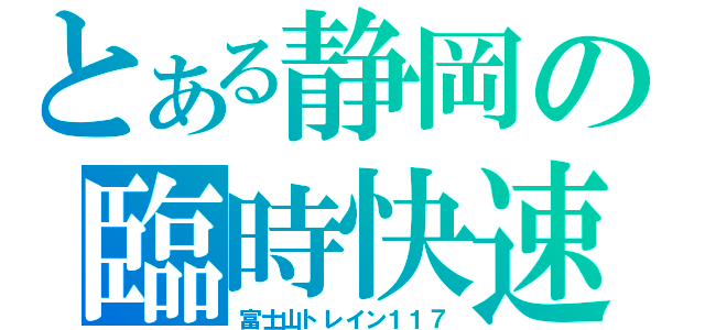 とある静岡の臨時快速（富士山トレイン１１７）