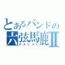 とあるバンドの六弦馬鹿Ⅱ（ギタリスト）