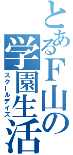 とあるＦ山の学園生活（スクールデイズ）