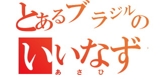 とあるブラジルのいいなずけ（あさひ）