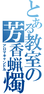 とある教室の芳香蝋燭（アロマキャンドル）