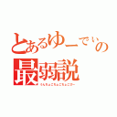 とあるゆーでぃの最弱説（うんちょこちょこちょこぴー）