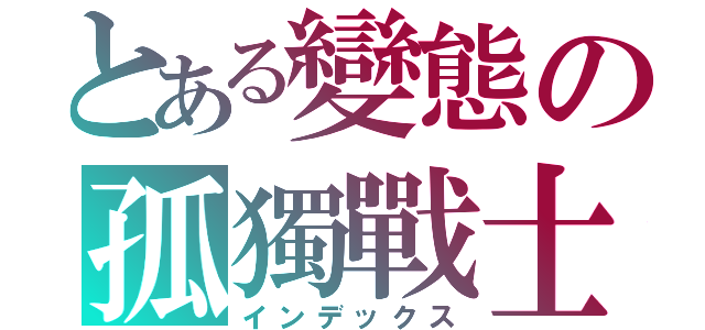 とある變態の孤獨戰士（インデックス）