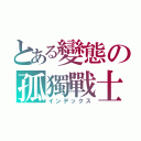 とある變態の孤獨戰士（インデックス）