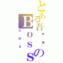 とある吾垃圾のＢｏｓｓ（大好き）