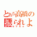 とある高橋の振られよう（目が死ぬ）