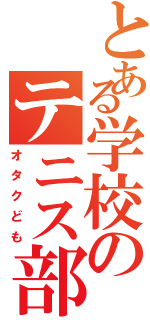 とある学校のテニス部（オタクども）