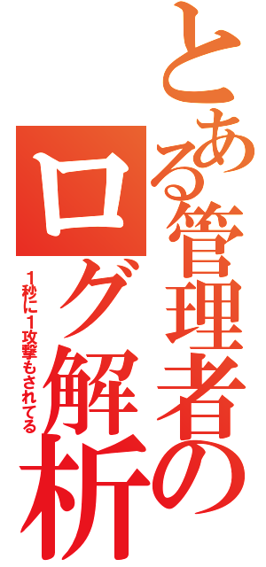 とある管理者のログ解析（１秒に１攻撃もされてる）