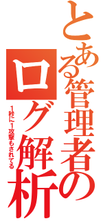 とある管理者のログ解析（１秒に１攻撃もされてる）