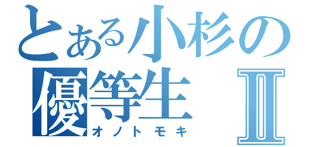 とある小杉の優等生Ⅱ（オノトモキ）