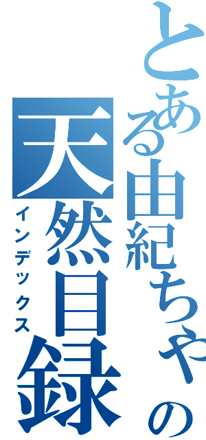 とある由紀ちゃんの天然目録（インデックス）