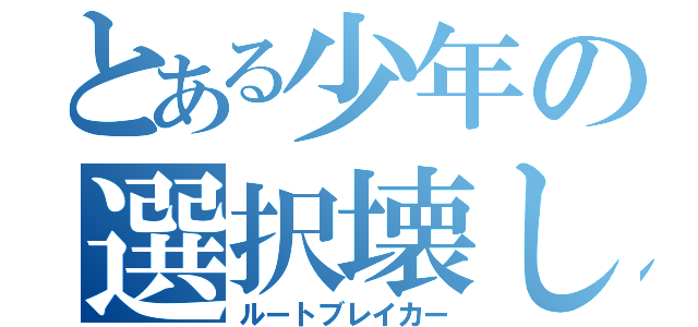 とある少年の選択壊し（ルートブレイカー）