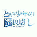 とある少年の選択壊し（ルートブレイカー）