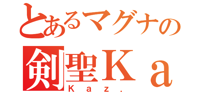 とあるマグナの剣聖Ｋａｚ．（Ｋａｚ．）