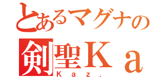 とあるマグナの剣聖Ｋａｚ．（Ｋａｚ．）