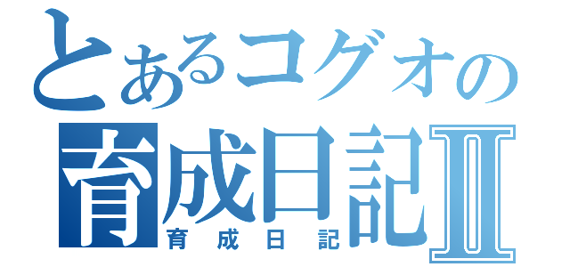 とあるコグオの育成日記Ⅱ（育成日記）