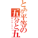 とある平等の五分と五分（センターマン）