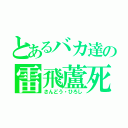 とあるバカ達の雷飛蘆死（さんどう・ひろし）