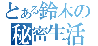 とある鈴木の秘密生活（）