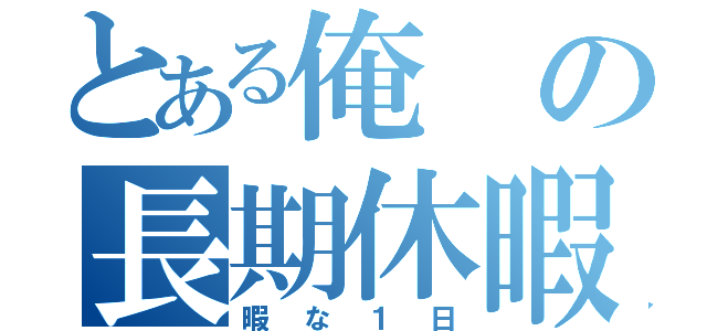 とある俺の長期休暇（暇な１日）