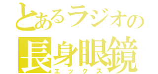 とあるラジオの長身眼鏡（エックス）