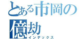 とある市岡の億劫（インデックス）