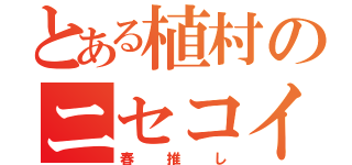 とある植村のニセコイ厨（春推し）