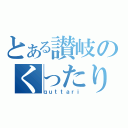 とある讃岐のくったり（ｑｕｔｔａｒｉ）