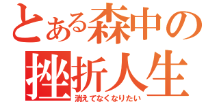 とある森中の挫折人生（消えてなくなりたい）