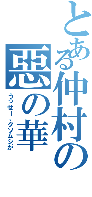 とある仲村の惡の華（うっせー、クソムシが）