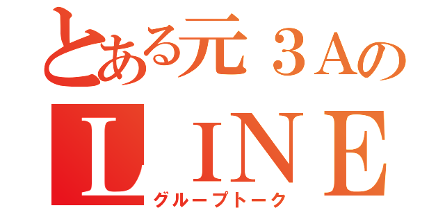 とある元３ＡのＬＩＮＥ（グループトーク）