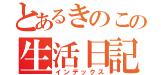 とあるきのこの生活日記（インデックス）