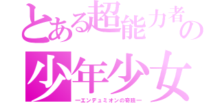 とある超能力者の少年少女（―エンデュミオンの奇蹟―）