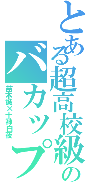 とある超高校級のバカップル（苗木誠×十神白夜）