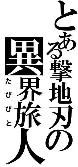 とある撃地刃の異界旅人（たびびと）