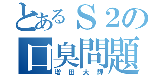 とあるＳ２の口臭問題（増田大輝）