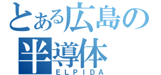 とある広島の半導体（ＥＬＰＩＤＡ）