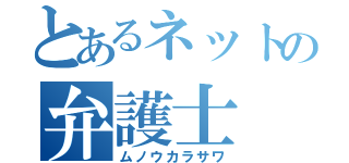 とあるネットの弁護士（ムノウカラサワ）