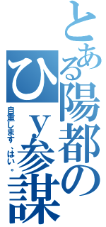 とある陽都のひｙ参謀（自重します、はい。）