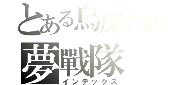 とある鳥屎白の夢戰隊（インデックス）